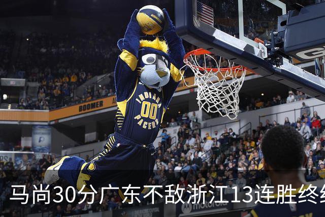 马尚30分广东不敌浙江13连胜终结 余嘉豪20分